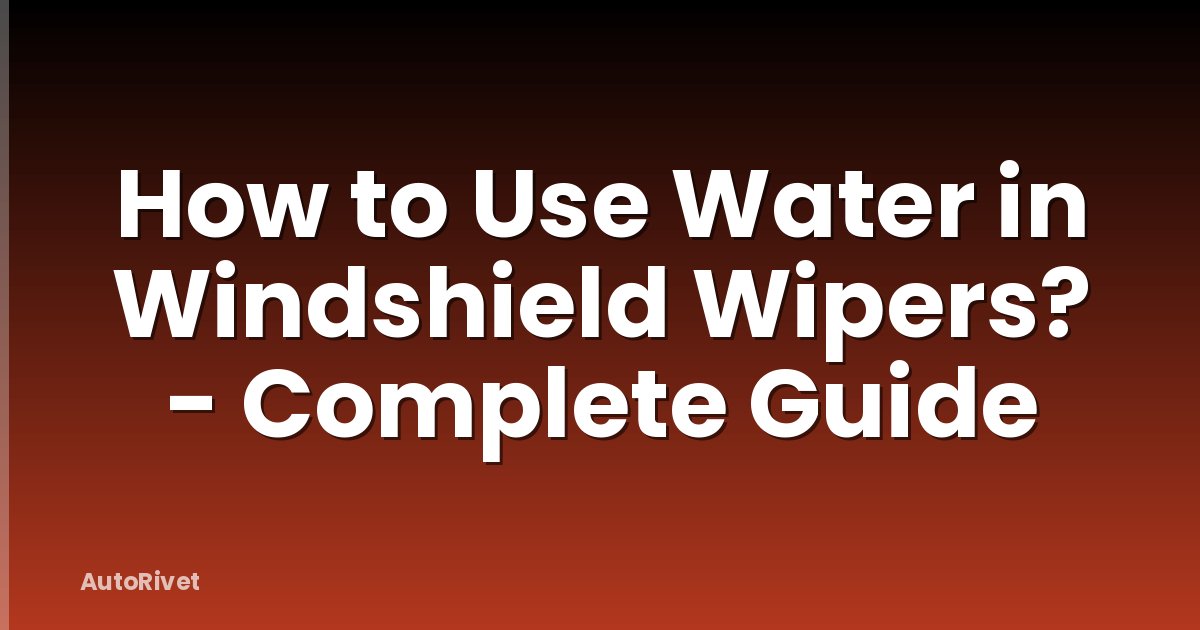 How to Use Water in Windshield Wipers? - Complete Guide