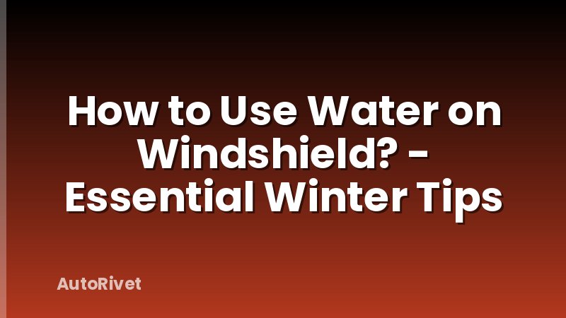 How to Use Water on Windshield? - Essential Winter Tips