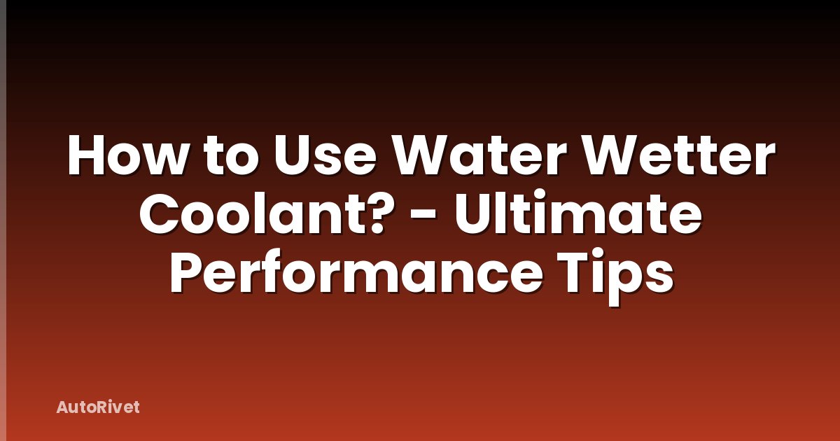 How to Use Water Wetter Coolant? - Ultimate Performance Tips