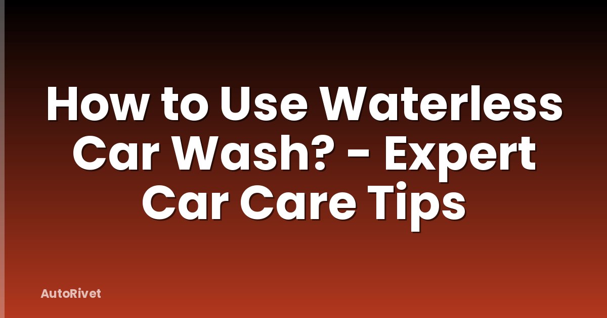 How to Use Waterless Car Wash? - Expert Car Care Tips