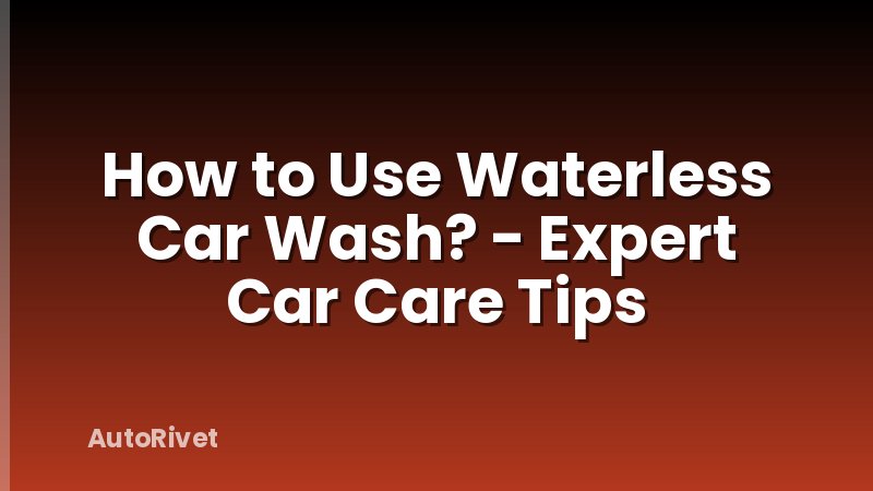How to Use Waterless Car Wash? - Expert Car Care Tips