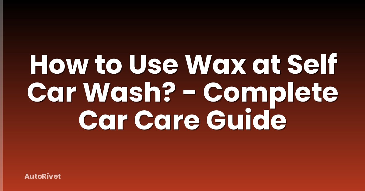 How to Use Wax at Self Car Wash? - Complete Car Care Guide