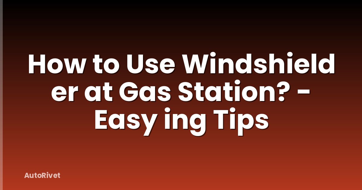 How to Use Windshield er at Gas Station? - Easy ing Tips