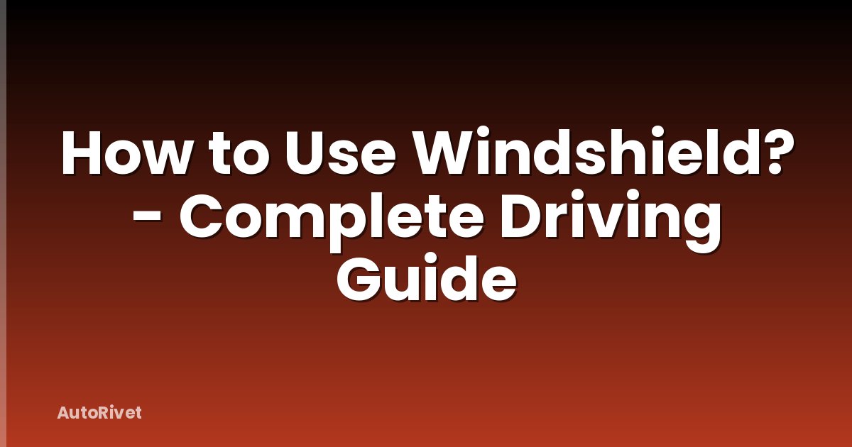 How to Use Windshield? - Complete Driving Guide