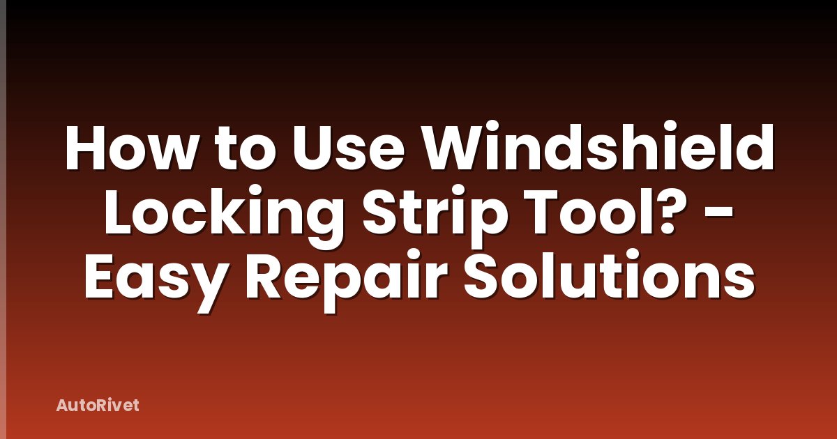 How to Use Windshield Locking Strip Tool? - Easy Repair Solutions