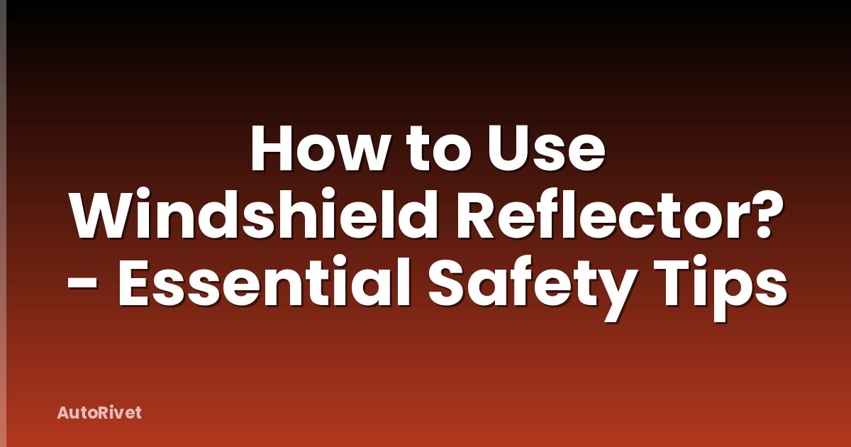 How to Use Windshield Reflector? - Essential Safety Tips