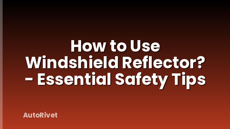 How to Use Windshield Reflector? - Essential Safety Tips