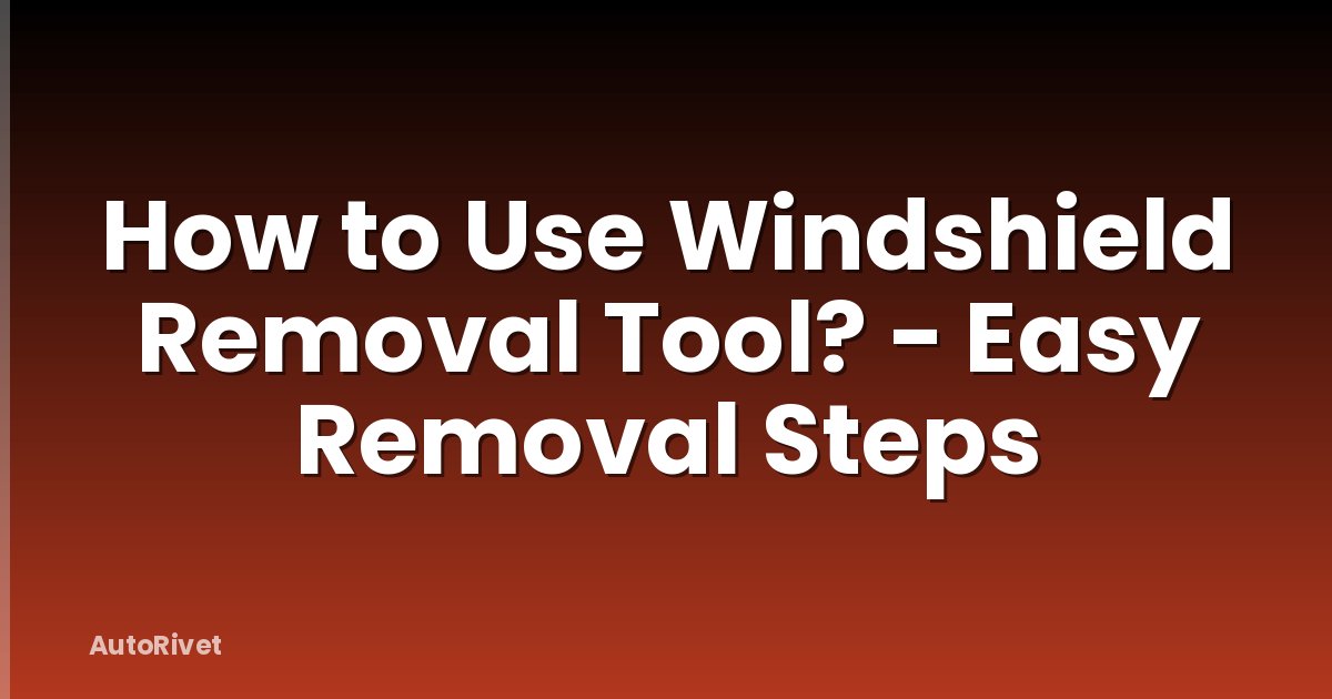 How to Use Windshield Removal Tool? - Easy Removal Steps