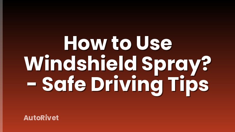 How to Use Windshield Spray? - Safe Driving Tips