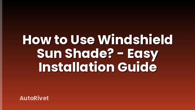 How to Use Windshield Sun Shade? - Easy Installation Guide