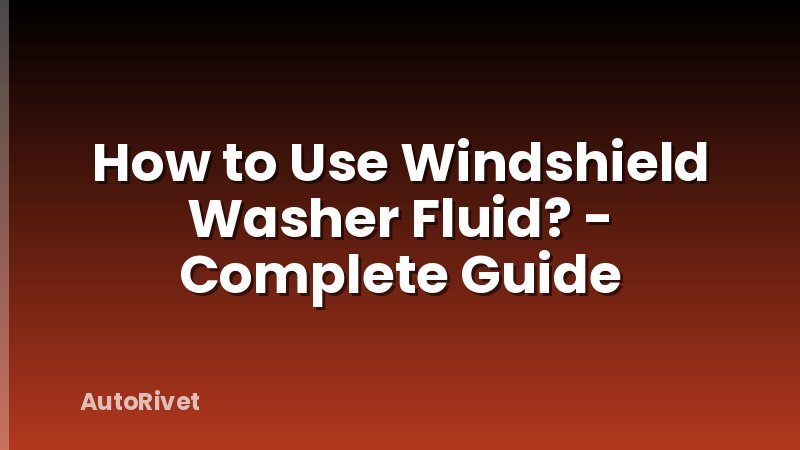 How to Use Windshield Washer Fluid? - Complete Guide