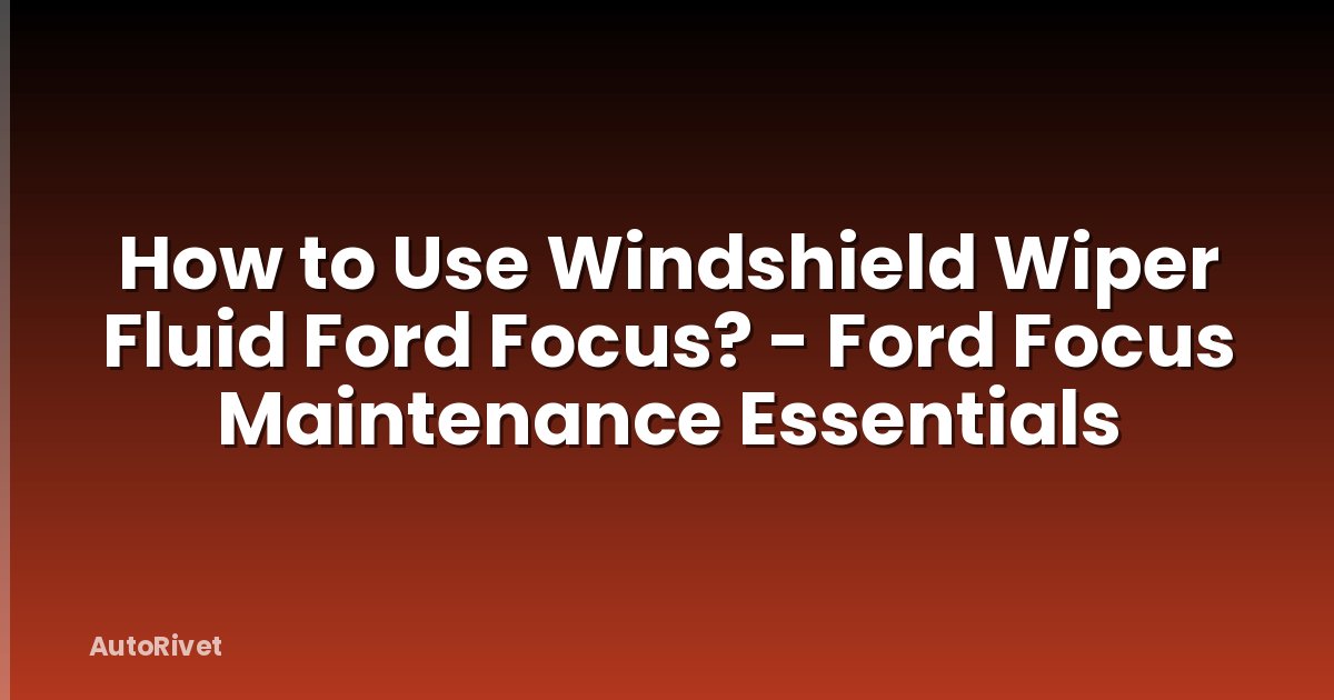 How to Use Windshield Wiper Fluid Ford Focus? - Ford Focus Maintenance Essentials