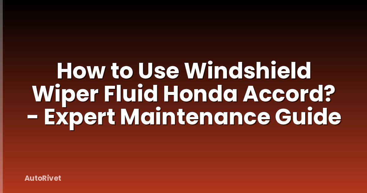 How to Use Windshield Wiper Fluid Honda Accord? - Expert Maintenance Guide