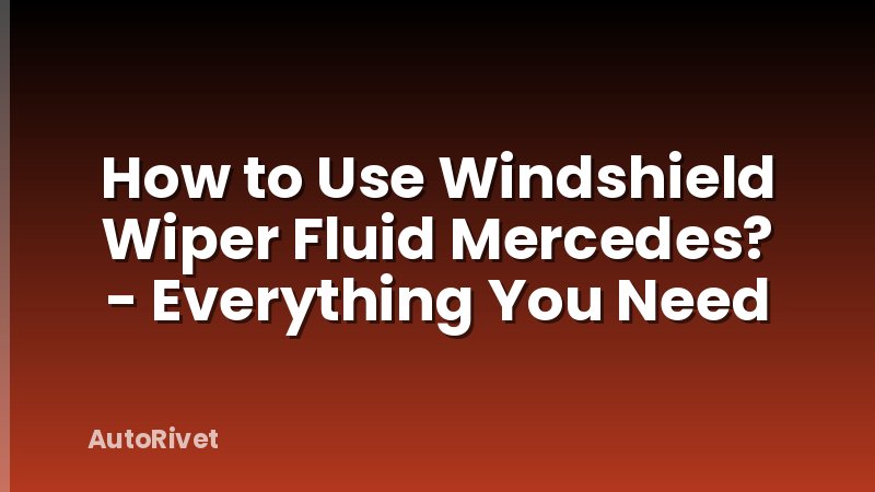 How to Use Windshield Wiper Fluid Mercedes? - Everything You Need