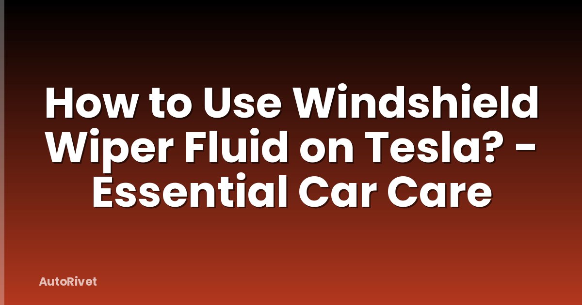 How to Use Windshield Wiper Fluid on Tesla? - Essential Car Care