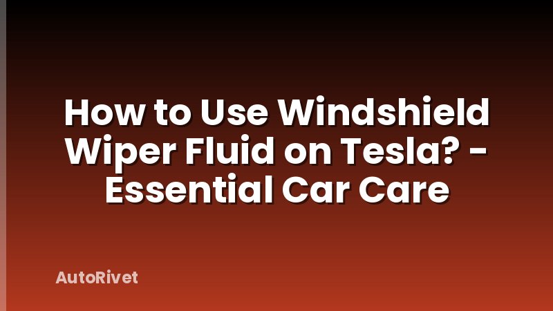 How to Use Windshield Wiper Fluid on Tesla? - Essential Car Care