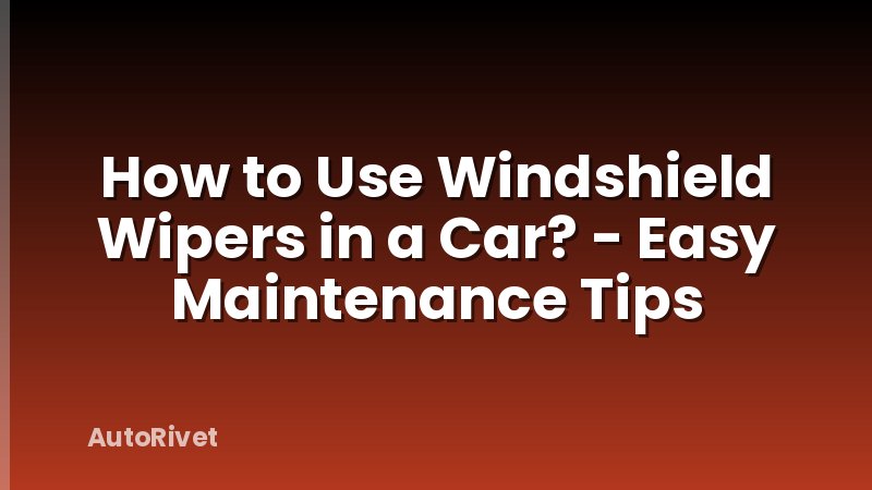 How to Use Windshield Wipers in a Car? - Easy Maintenance Tips