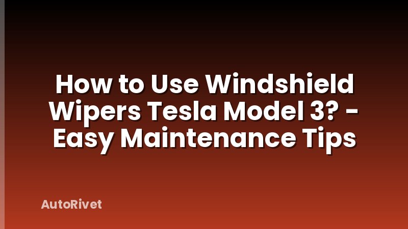 How to Use Windshield Wipers Tesla Model 3? - Easy Maintenance Tips