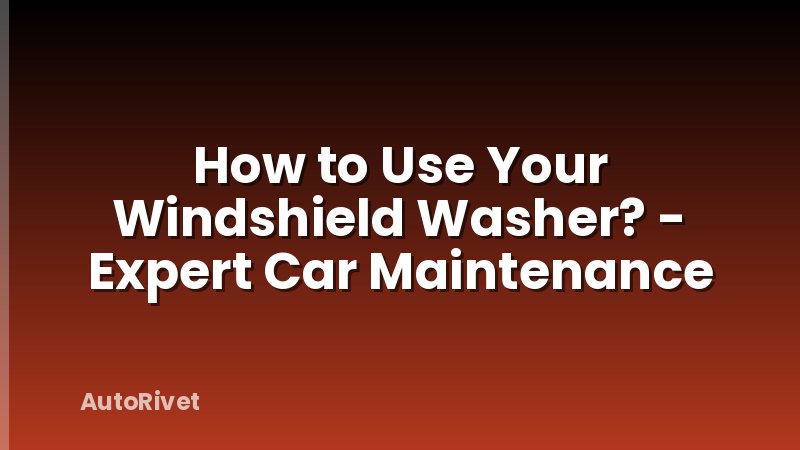 How to Use Your Windshield Washer? - Expert Car Maintenance