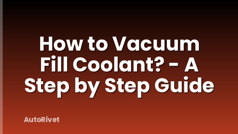 How to Vacuum Fill Coolant? - A Step by Step Guide