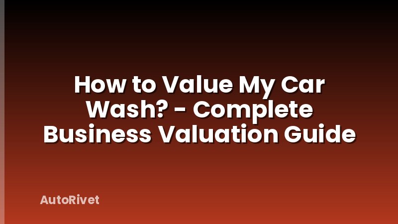 How to Value My Car Wash? - Complete Business Valuation Guide