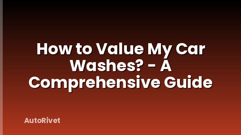 How to Value My Car Washes? - A Comprehensive Guide