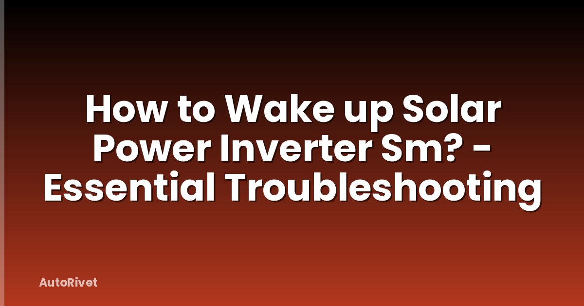 How to Wake up Solar Power Inverter Sm? - Essential Troubleshooting