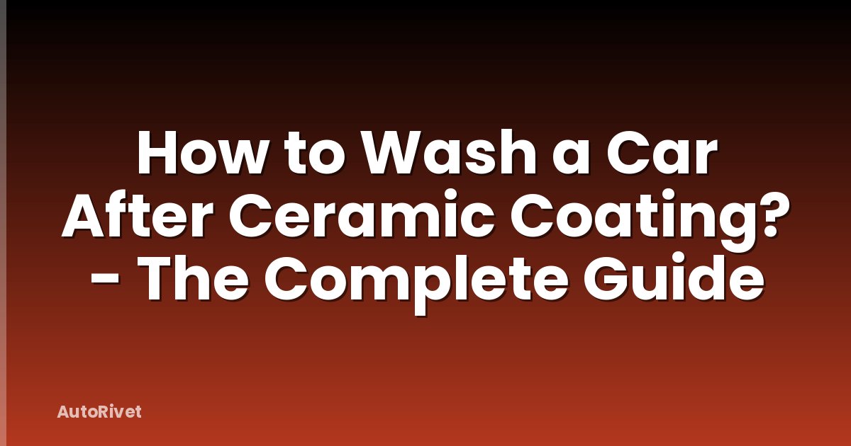 How to Wash a Car After Ceramic Coating? - The Complete Guide