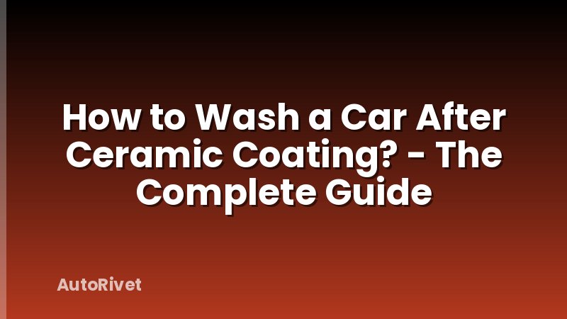 How to Wash a Car After Ceramic Coating? - The Complete Guide