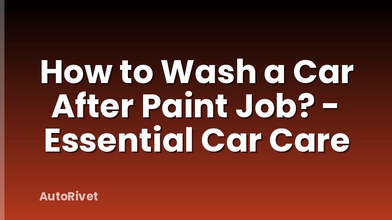 How to Wash a Car After Paint Job? - Essential Car Care