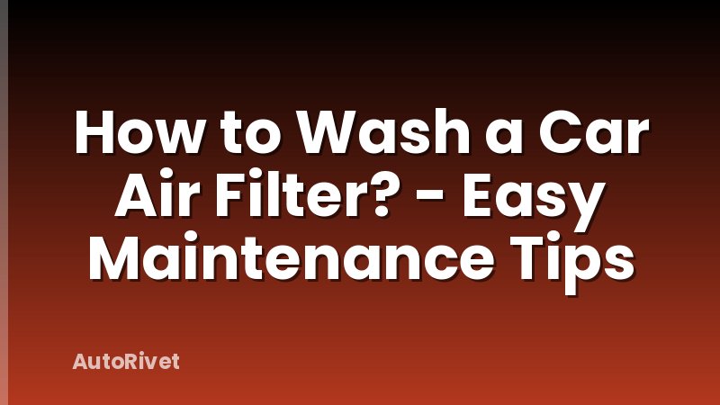 How to Wash a Car Air Filter? - Easy Maintenance Tips