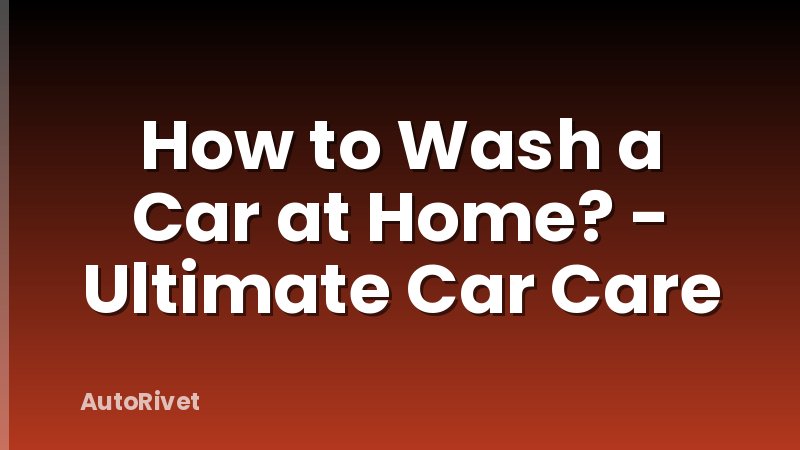 How to Wash a Car at Home? - Ultimate Car Care
