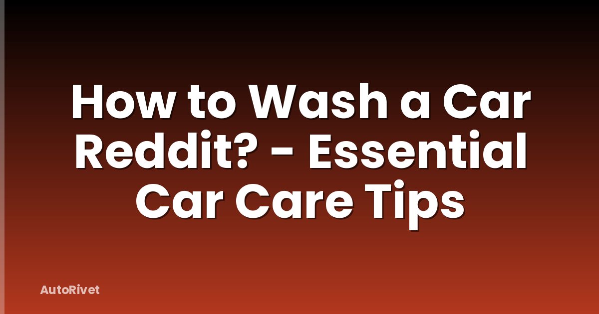 How to Wash a Car Reddit? - Essential Car Care Tips