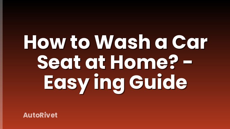 How to Wash a Car Seat at Home? - Easy ing Guide