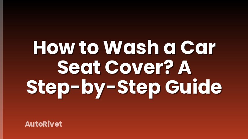 How to Wash a Car Seat Cover? A Step-by-Step Guide