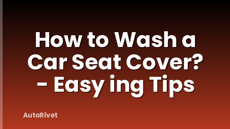 How to Wash a Car Seat Cover? - Easy ing Tips