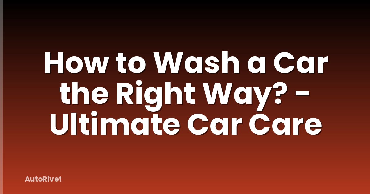 How to Wash a Car the Right Way? - Ultimate Car Care