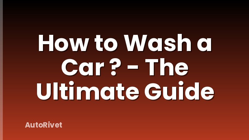 How to Wash a Car ? - The Ultimate Guide