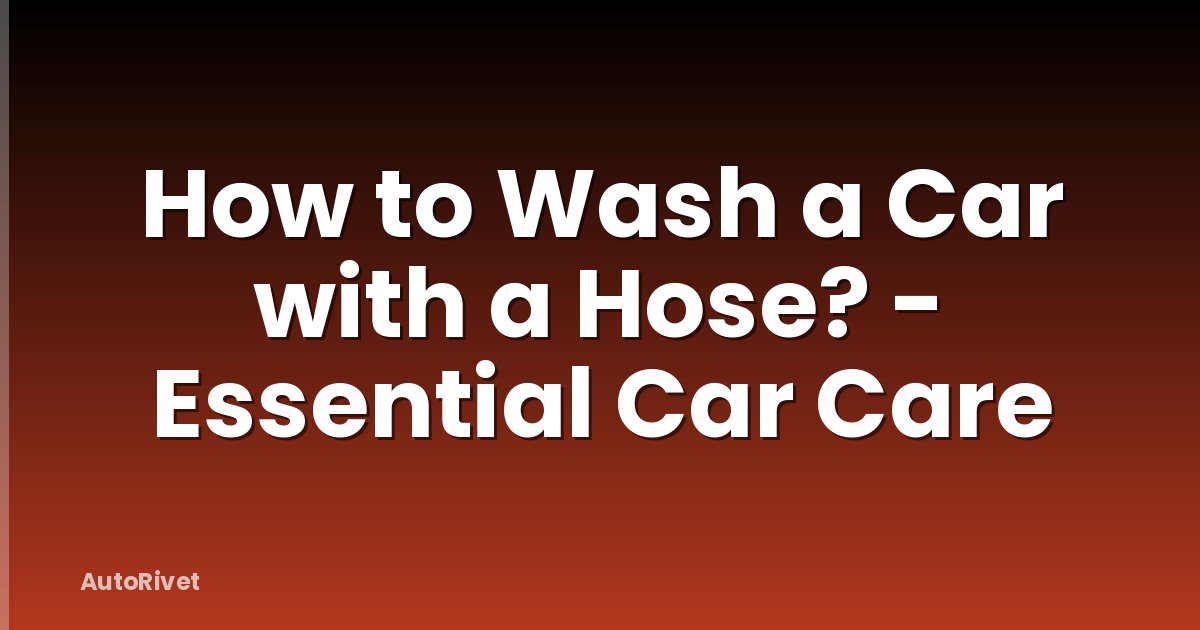 How to Wash a Car with a Hose? - Essential Car Care
