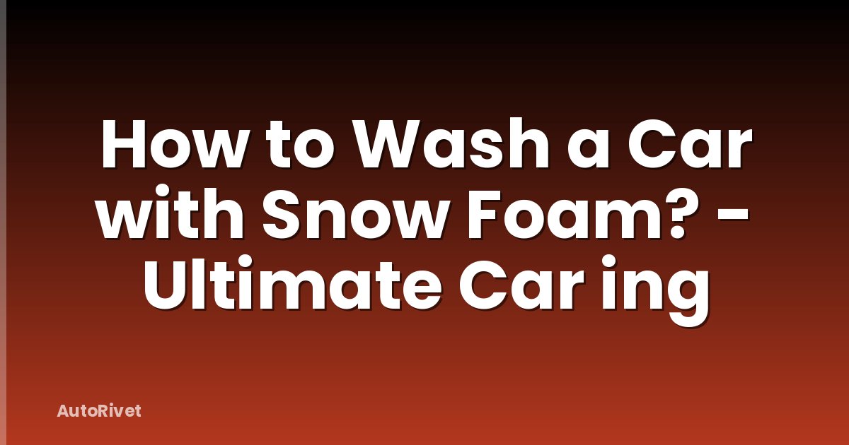 How to Wash a Car with Snow Foam? - Ultimate Car ing