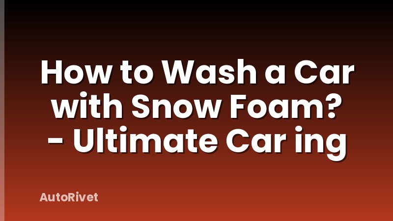 How to Wash a Car with Snow Foam? - Ultimate Car ing
