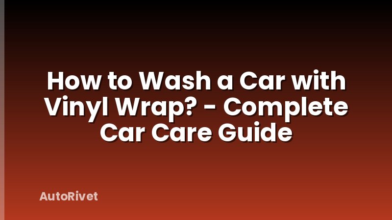 How to Wash a Car with Vinyl Wrap? - Complete Car Care Guide