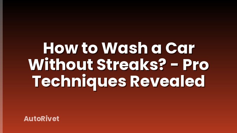 How to Wash a Car Without Streaks? - Pro Techniques Revealed