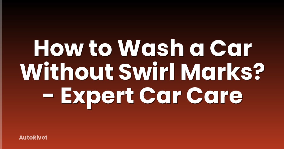 How to Wash a Car Without Swirl Marks? - Expert Car Care