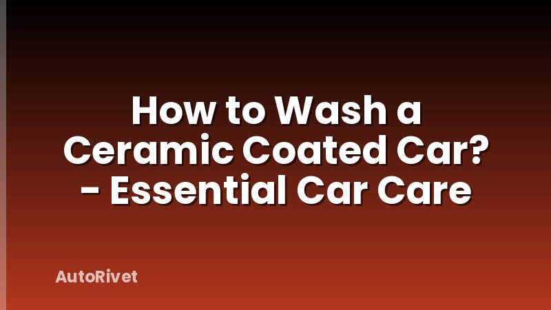 How to Wash a Ceramic Coated Car? - Essential Car Care