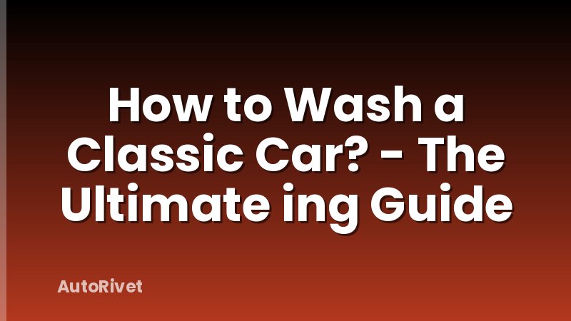 How to Wash a Classic Car? - The Ultimate ing Guide
