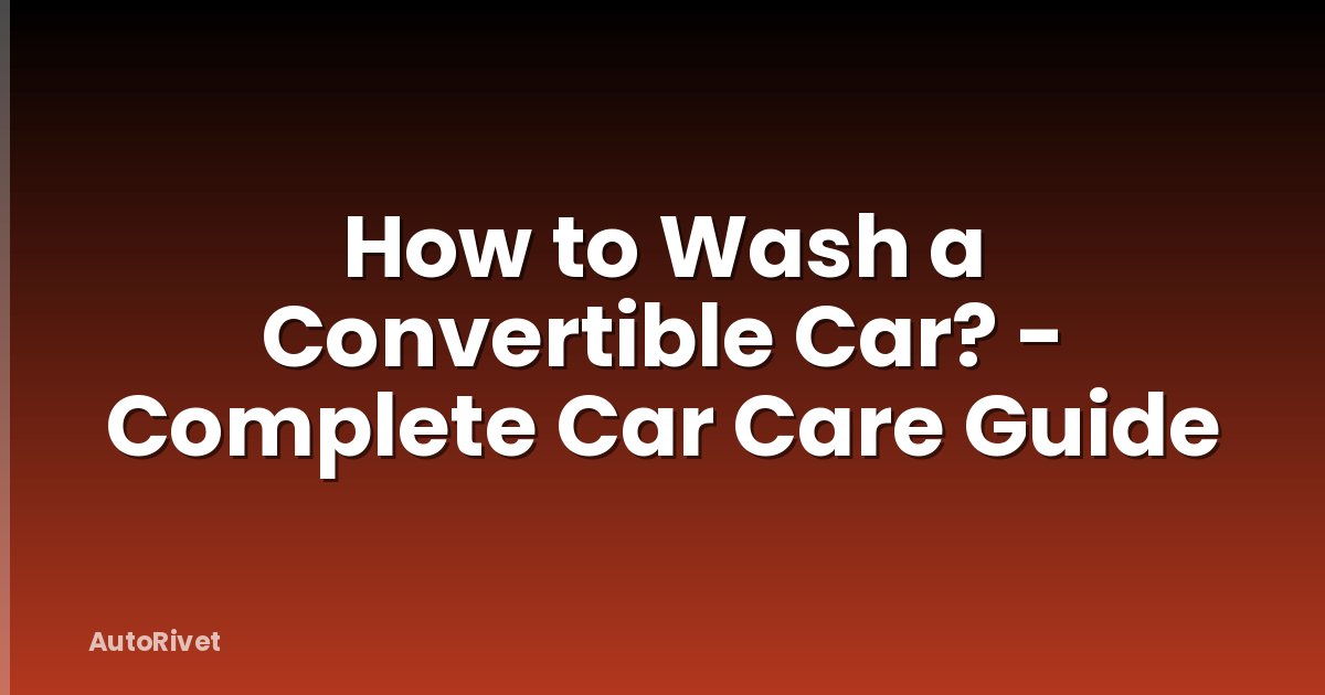 How to Wash a Convertible Car? - Complete Car Care Guide