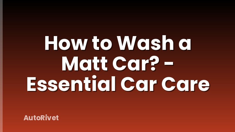 How to Wash a Matt Car? - Essential Car Care