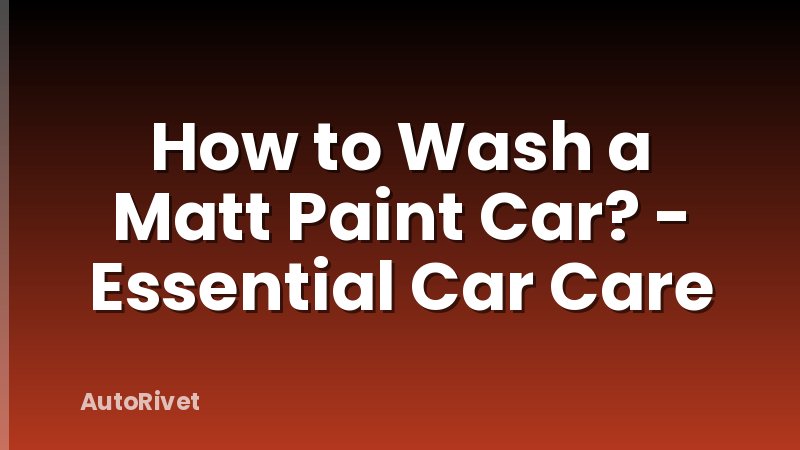 How to Wash a Matt Paint Car? - Essential Car Care