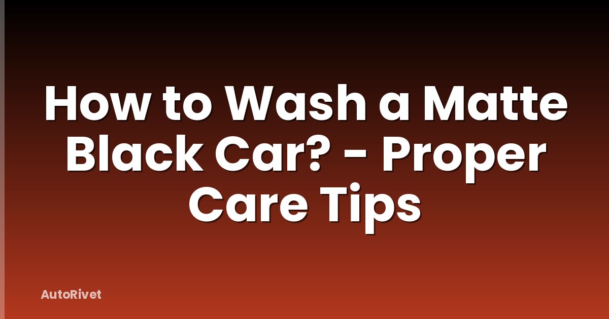 How to Wash a Matte Black Car? - Proper Care Tips